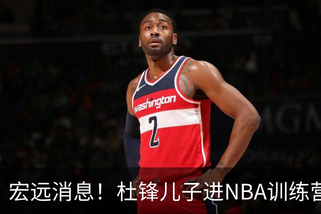 宏远消息！杜锋儿子进NBA训练营 广东新星试训辽宁 王少杰900万买断